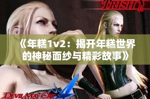 《年糕1v2：揭开年糕世界的神秘面纱与精彩故事》