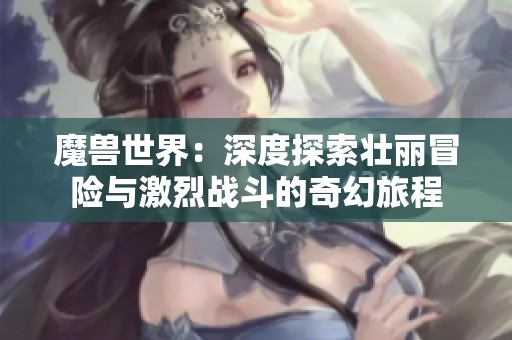 魔兽世界：深度探索壮丽冒险与激烈战斗的奇幻旅程