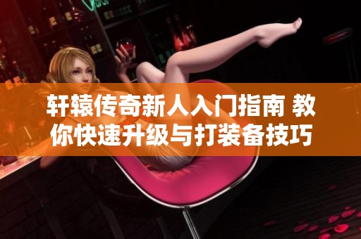 轩辕传奇新人入门指南 教你快速升级与打装备技巧