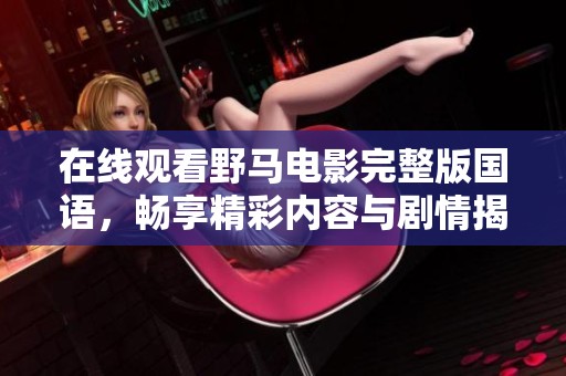 在线观看野马电影完整版国语，畅享精彩内容与剧情揭秘
