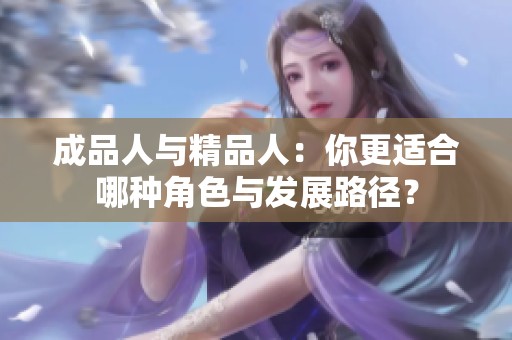 成品人与精品人：你更适合哪种角色与发展路径？