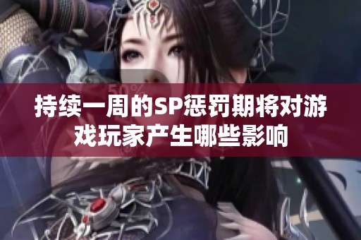 持续一周的SP惩罚期将对游戏玩家产生哪些影响