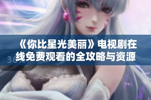 《你比星光美丽》电视剧在线免费观看的全攻略与资源分享