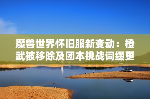 魔兽世界怀旧服新变动：橙武被移除及团本挑战词缀更新