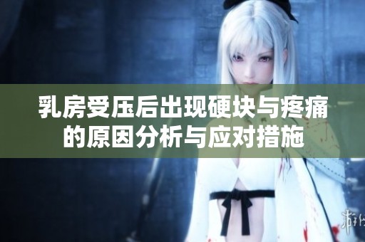 乳房受压后出现硬块与疼痛的原因分析与应对措施