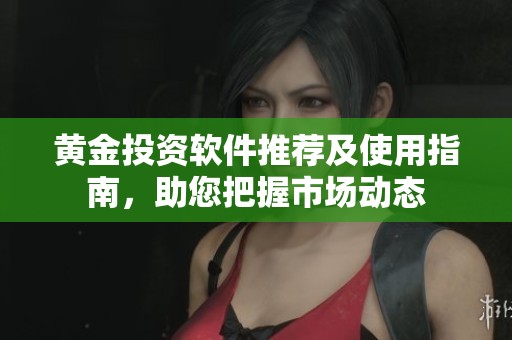 黄金投资软件推荐及使用指南，助您把握市场动态