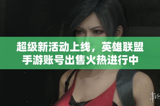 超级新活动上线，英雄联盟手游账号出售火热进行中