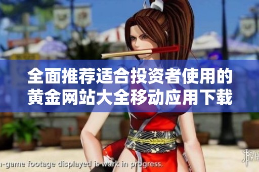全面推荐适合投资者使用的黄金网站大全移动应用下载指南