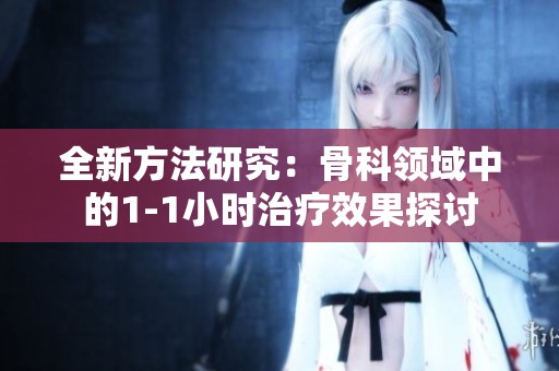 全新方法研究：骨科领域中的1-1小时治疗效果探讨