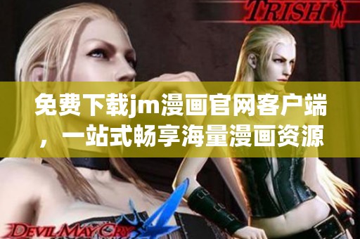 免费下载jm漫画官网客户端，一站式畅享海量漫画资源