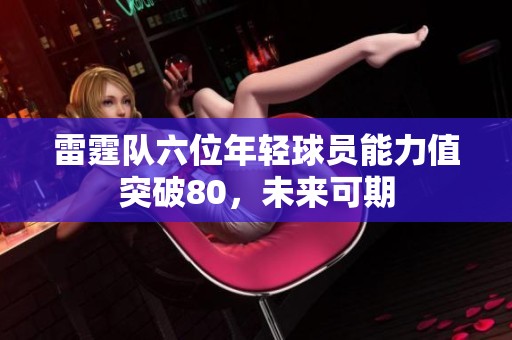 雷霆队六位年轻球员能力值突破80，未来可期
