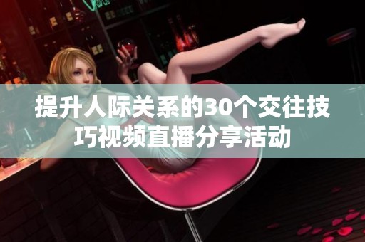 提升人际关系的30个交往技巧视频直播分享活动