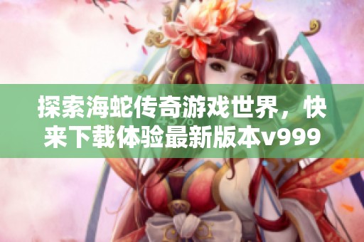 探索海蛇传奇游戏世界，快来下载体验最新版本v99992.0.01