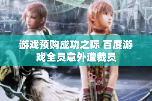 游戏预购成功之际 百度游戏全员意外遭裁员