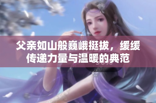 父亲如山般巍峨挺拔，缓缓传递力量与温暖的典范