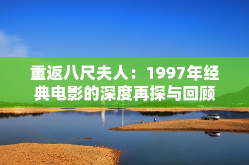 重返八尺夫人：1997年经典电影的深度再探与回顾