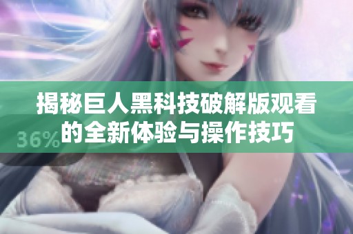 揭秘巨人黑科技破解版观看的全新体验与操作技巧