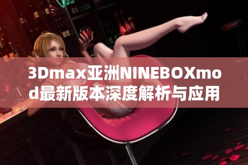 3Dmax亚洲NINEBOXmod最新版本深度解析与应用指南
