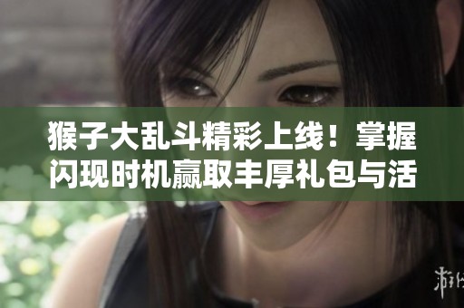 猴子大乱斗精彩上线！掌握闪现时机赢取丰厚礼包与活动奖励！