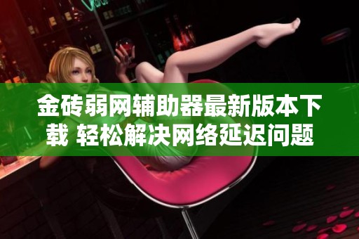 金砖弱网辅助器最新版本下载 轻松解决网络延迟问题