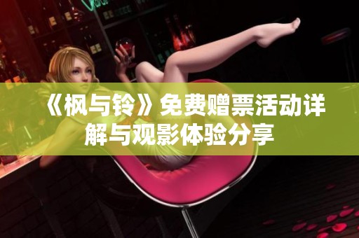 《枫与铃》免费赠票活动详解与观影体验分享