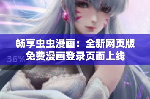 畅享虫虫漫画：全新网页版免费漫画登录页面上线