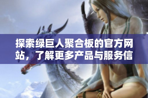 探索绿巨人聚合板的官方网站，了解更多产品与服务信息