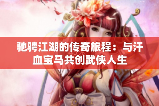 驰骋江湖的传奇旅程：与汗血宝马共创武侠人生