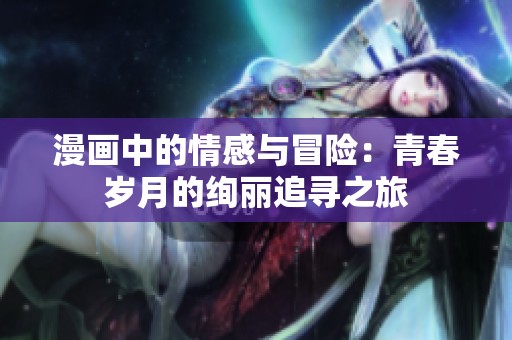 漫画中的情感与冒险：青春岁月的绚丽追寻之旅