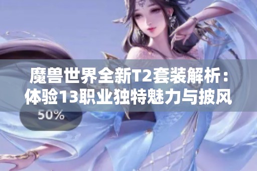 魔兽世界全新T2套装解析：体验13职业独特魅力与披风设计