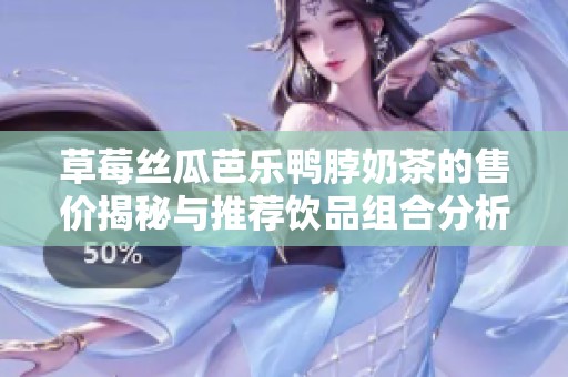 草莓丝瓜芭乐鸭脖奶茶的售价揭秘与推荐饮品组合分析