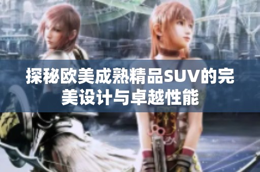 探秘欧美成熟精品SUV的完美设计与卓越性能
