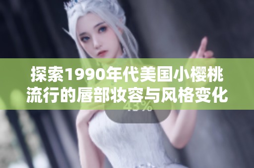 探索1990年代美国小樱桃流行的唇部妆容与风格变化