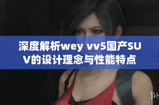 深度解析wey vv5国产SUV的设计理念与性能特点
