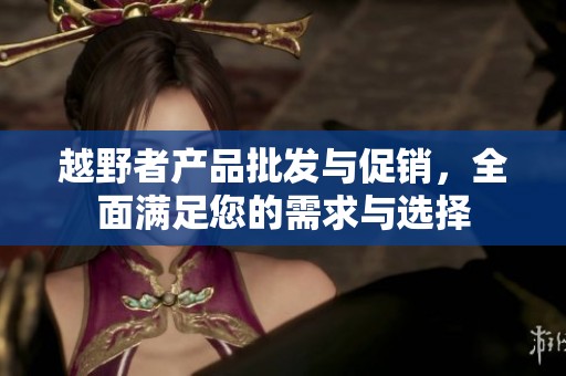 越野者产品批发与促销，全面满足您的需求与选择