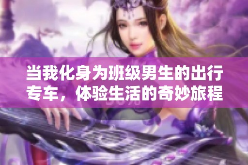 当我化身为班级男生的出行专车，体验生活的奇妙旅程