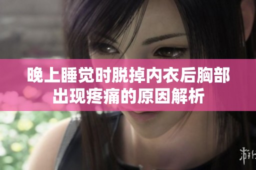 晚上睡觉时脱掉内衣后胸部出现疼痛的原因解析