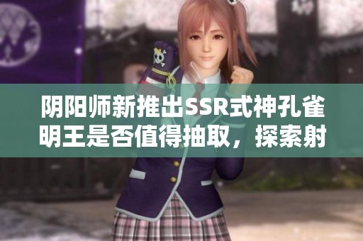阴阳师新推出SSR式神孔雀明王是否值得抽取，探索射击手游新乐趣