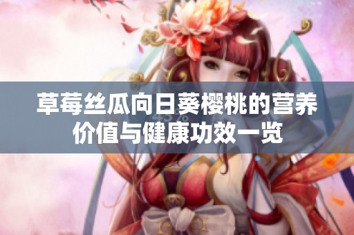 草莓丝瓜向日葵樱桃的营养价值与健康功效一览