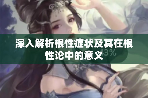 深入解析根性症状及其在根性论中的意义