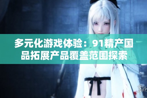 多元化游戏体验：91精产国品拓展产品覆盖范围探索