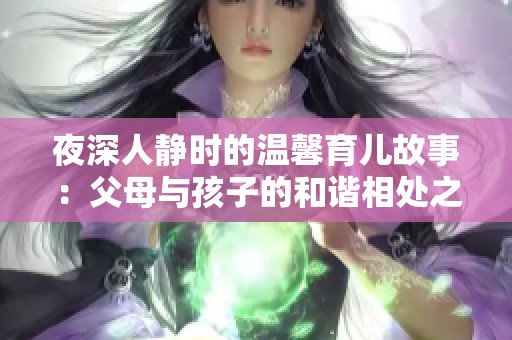 夜深人静时的温馨育儿故事：父母与孩子的和谐相处之道
