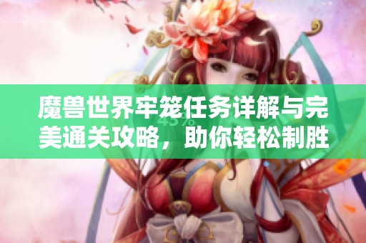 魔兽世界牢笼任务详解与完美通关攻略，助你轻松制胜