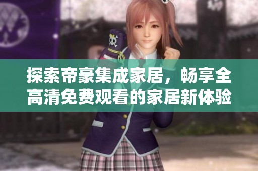 探索帝豪集成家居，畅享全高清免费观看的家居新体验