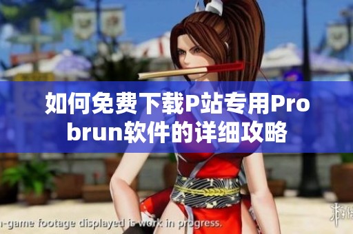 如何免费下载P站专用Probrun软件的详细攻略