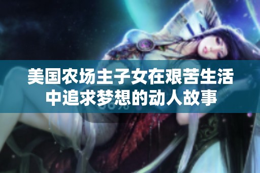 美国农场主子女在艰苦生活中追求梦想的动人故事