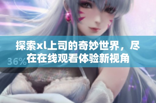 探索xl上司的奇妙世界，尽在在线观看体验新视角