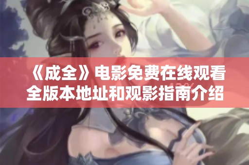《成全》电影免费在线观看全版本地址和观影指南介绍