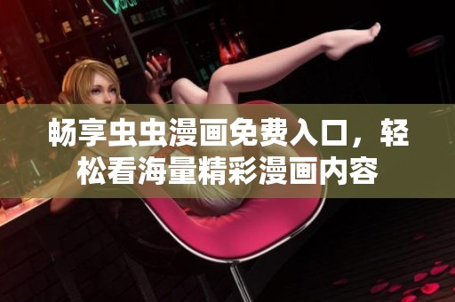 畅享虫虫漫画免费入口，轻松看海量精彩漫画内容