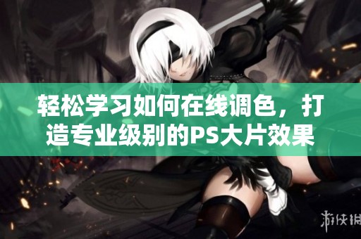 轻松学习如何在线调色，打造专业级别的PS大片效果